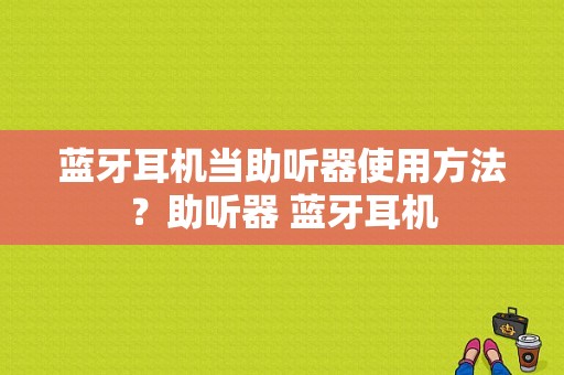 蓝牙耳机当助听器使用方法？助听器 蓝牙耳机