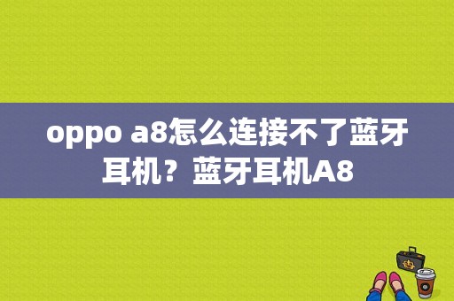 oppo a8怎么连接不了蓝牙耳机？蓝牙耳机A8-图1