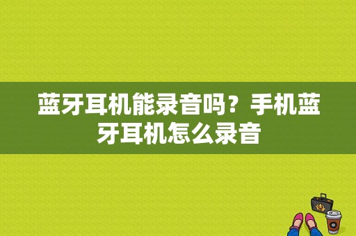 蓝牙耳机能录音吗？手机蓝牙耳机怎么录音