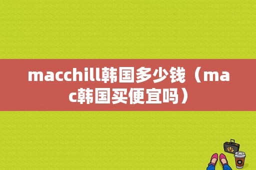 macchill韩国多少钱（mac韩国买便宜吗）