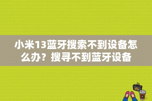 小米13蓝牙搜索不到设备怎么办？搜寻不到蓝牙设备