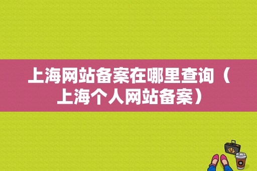 上海网站备案在哪里查询（上海个人网站备案）-图1