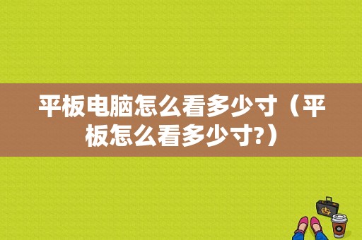 平板电脑怎么看多少寸（平板怎么看多少寸?）