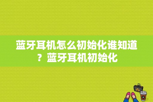 蓝牙耳机怎么初始化谁知道？蓝牙耳机初始化-图1