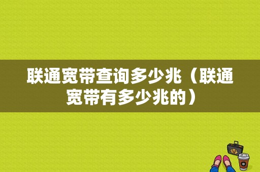 联通宽带查询多少兆（联通宽带有多少兆的）