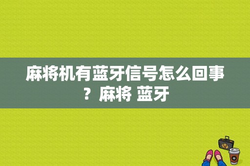 麻将机有蓝牙信号怎么回事？麻将 蓝牙-图1