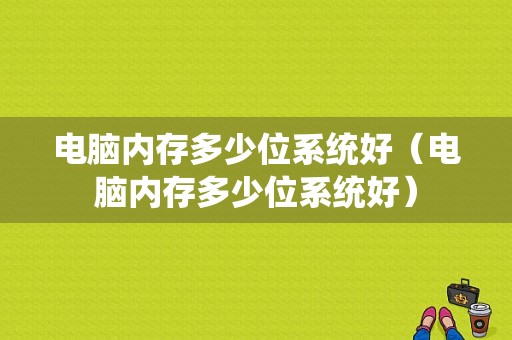 电脑内存多少位系统好（电脑内存多少位系统好）