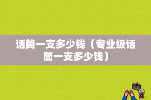 话筒一支多少钱（专业级话筒一支多少钱）