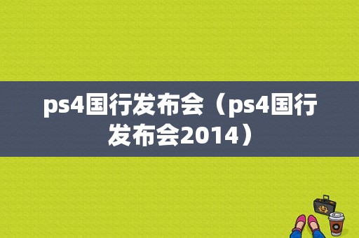 ps4国行发布会（ps4国行发布会2014）-图1