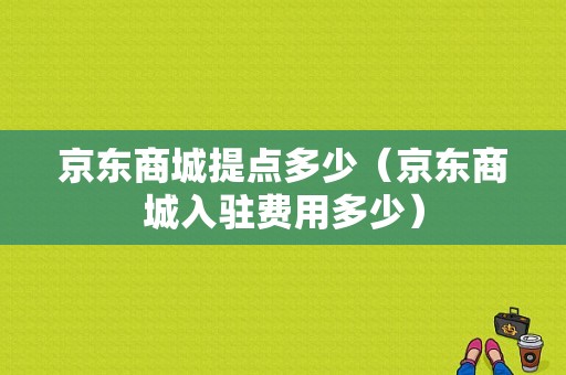 京东商城提点多少（京东商城入驻费用多少）