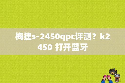 梅捷s-2450qpc评测？k2450 打开蓝牙-图1