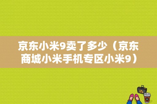 京东小米9卖了多少（京东商城小米手机专区小米9）-图1