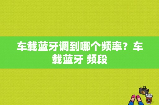 车载蓝牙调到哪个频率？车载蓝牙 频段