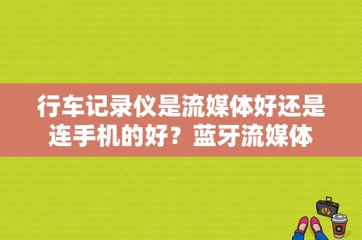 行车记录仪是流媒体好还是连手机的好？蓝牙流媒体-图1