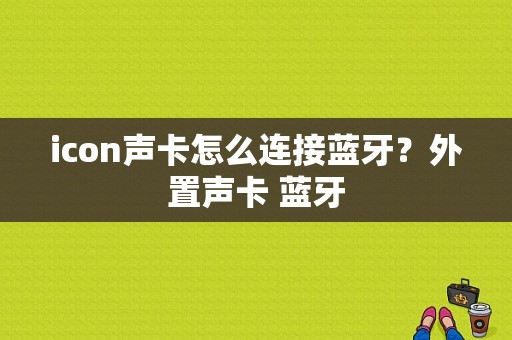 icon声卡怎么连接蓝牙？外置声卡 蓝牙-图1