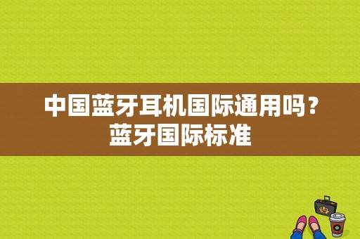 中国蓝牙耳机国际通用吗？蓝牙国际标准