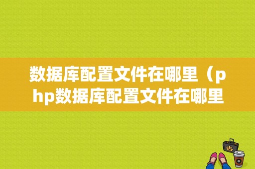 数据库配置文件在哪里（php数据库配置文件在哪里）