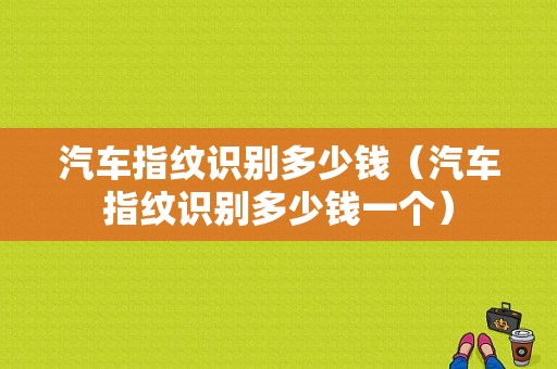 汽车指纹识别多少钱（汽车指纹识别多少钱一个）