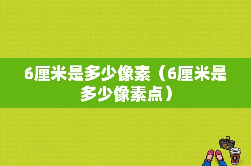 6厘米是多少像素（6厘米是多少像素点）-图1