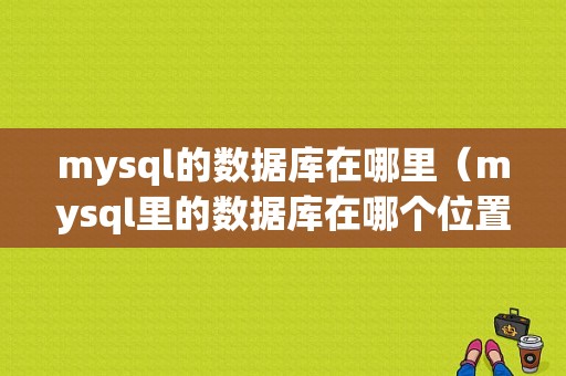 mysql的数据库在哪里（mysql里的数据库在哪个位置）