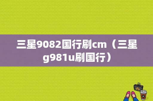 三星9082国行刷cm（三星g981u刷国行）-图1