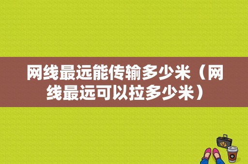 网线最远能传输多少米（网线最远可以拉多少米）