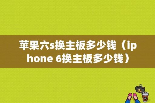 苹果六s换主板多少钱（iphone 6换主板多少钱）