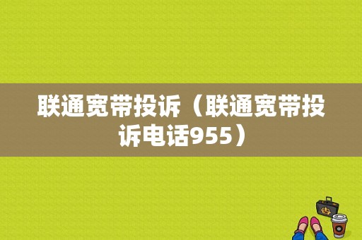 联通宽带投诉（联通宽带投诉电话955）