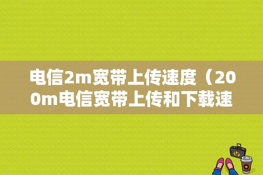 电信2m宽带上传速度（200m电信宽带上传和下载速度）