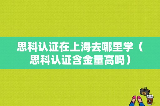 思科认证在上海去哪里学（思科认证含金量高吗）