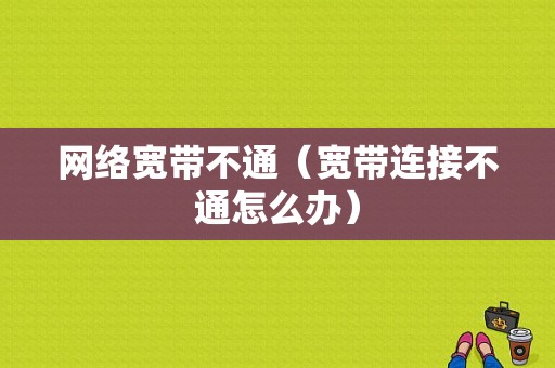 网络宽带不通（宽带连接不通怎么办）