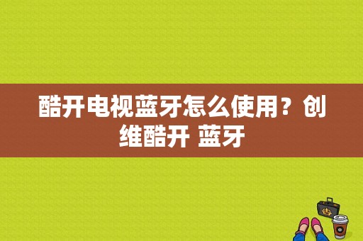 酷开电视蓝牙怎么使用？创维酷开 蓝牙