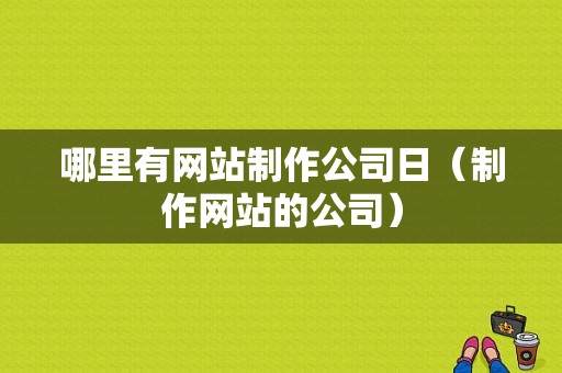 哪里有网站制作公司日（制作网站的公司）-图1