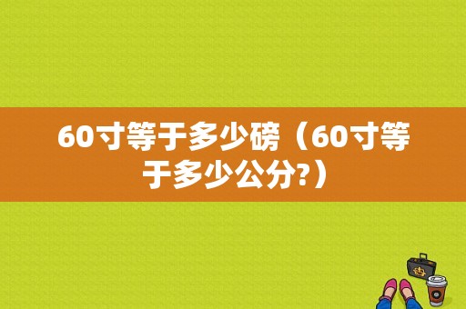 60寸等于多少磅（60寸等于多少公分?）-图1