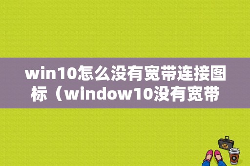 win10怎么没有宽带连接图标（window10没有宽带连接）