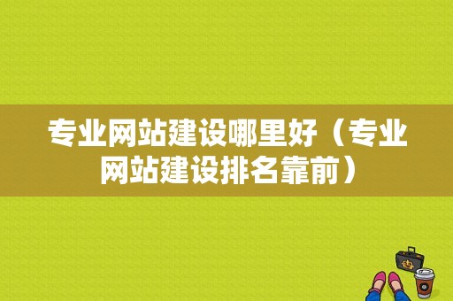 专业网站建设哪里好（专业网站建设排名靠前）-图1