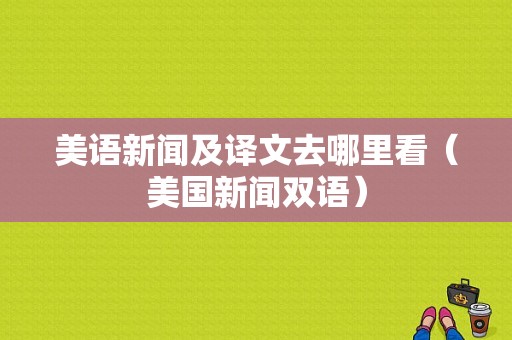 美语新闻及译文去哪里看（美国新闻双语）