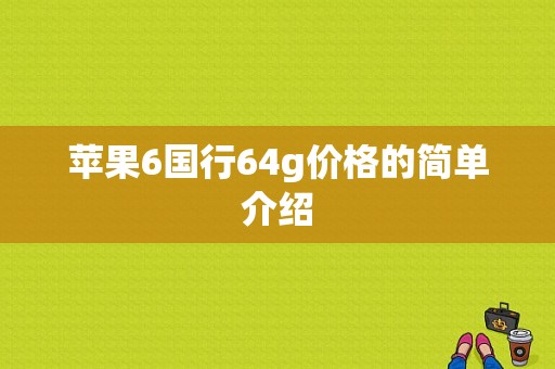 苹果6国行64g价格的简单介绍