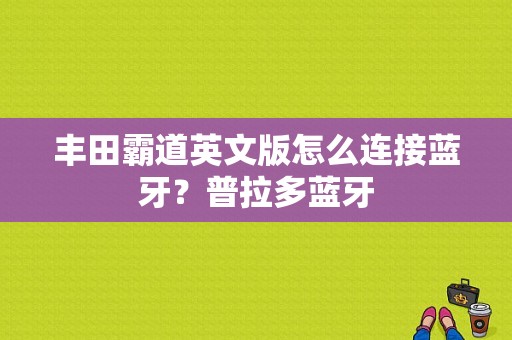 丰田霸道英文版怎么连接蓝牙？普拉多蓝牙