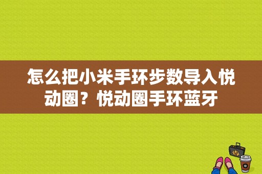 怎么把小米手环步数导入悦动圈？悦动圈手环蓝牙