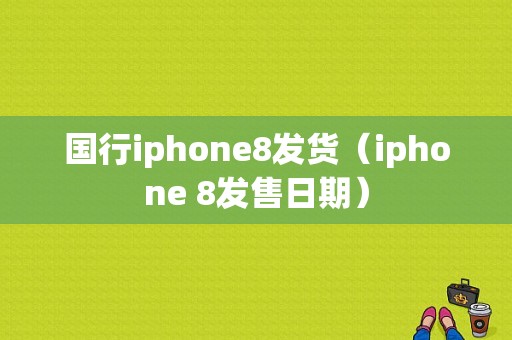 国行iphone8发货（iphone 8发售日期）