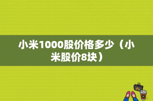 小米1000股价格多少（小米股价8块）