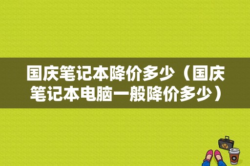 国庆笔记本降价多少（国庆笔记本电脑一般降价多少）-图1