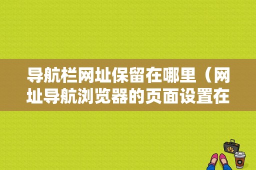 导航栏网址保留在哪里（网址导航浏览器的页面设置在什么位置）-图1