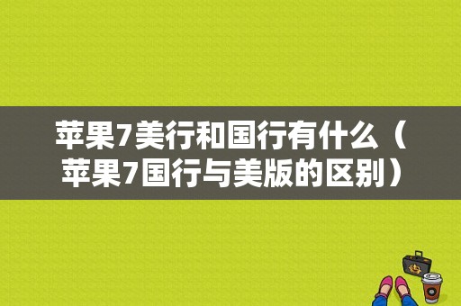 苹果7美行和国行有什么（苹果7国行与美版的区别）