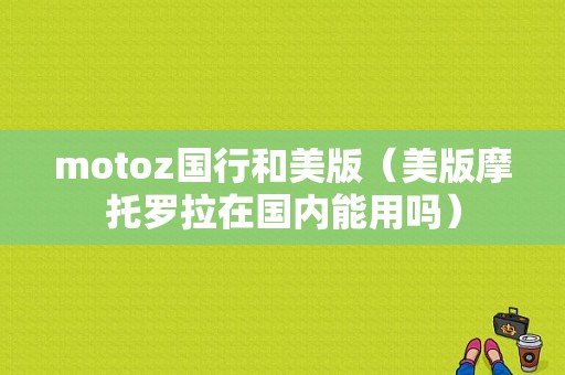 motoz国行和美版（美版摩托罗拉在国内能用吗）-图1