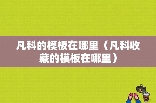 凡科的模板在哪里（凡科收藏的模板在哪里）