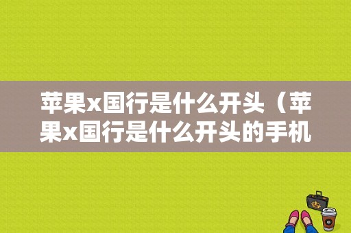 苹果x国行是什么开头（苹果x国行是什么开头的手机）