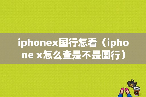 iphonex国行怎看（iphone x怎么查是不是国行）-图1