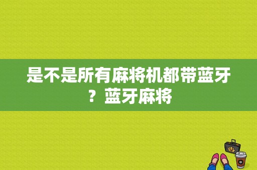 是不是所有麻将机都带蓝牙？蓝牙麻将